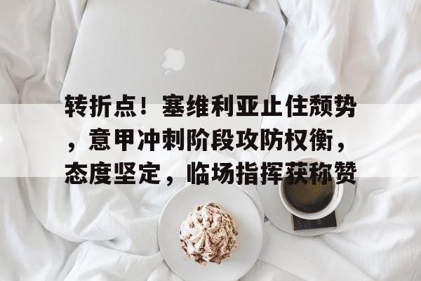 转折点!塞维利亚止住颓势,意甲冲刺阶段攻防权衡,态度坚定,临场指挥获称赞 转折点!塞维利亚止住颓势,意甲冲刺阶段攻防权衡,态度坚定,临场指挥获称赞